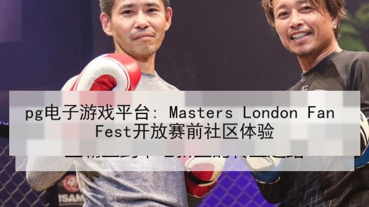 pg电子游戏平台: Masters London Fan Fest开放赛前社区体验 pg电子游戏平台: Masters London Fan Fest开放赛前社区体验