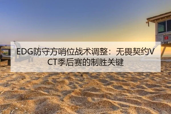 EDG防守方哨位战术调整：无畏契约VCT季后赛的制胜关键