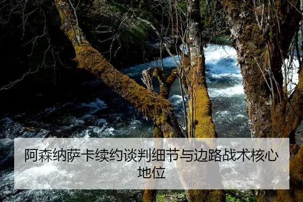 阿森纳萨卡续约谈判细节与边路战术核心地位