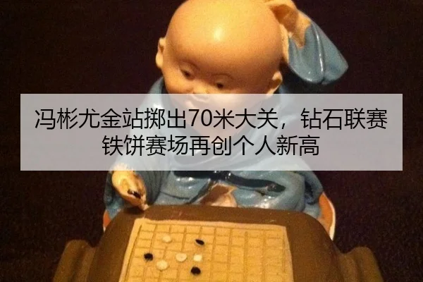 冯彬尤金站掷出70米大关，钻石联赛铁饼赛场再创个人新高