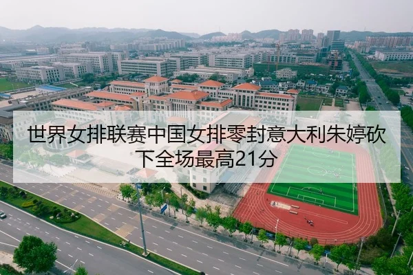 世界女排联赛中国女排零封意大利朱婷砍下全场最高21分