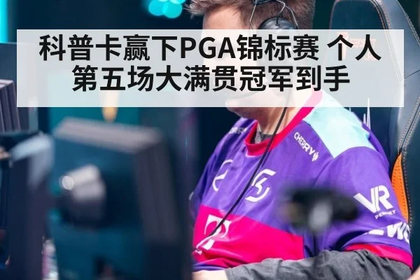 科普卡赢下PGA锦标赛 个人第五场大满贯冠军到手