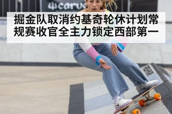 掘金队取消约基奇轮休计划常规赛收官全主力锁定西部第一