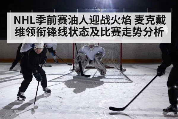 NHL季前赛油人迎战火焰 麦克戴维领衔锋线状态及比赛走势分析