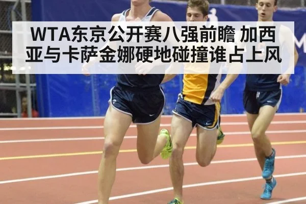 WTA东京公开赛八强前瞻 加西亚与卡萨金娜硬地碰撞谁占上风