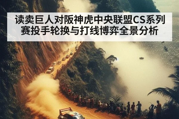 读卖巨人对阪神虎中央联盟CS系列赛投手轮换与打线博弈全景分析